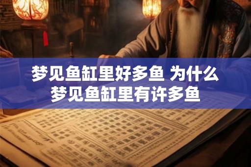 梦见鱼缸里好多鱼 为什么梦见鱼缸里有许多鱼