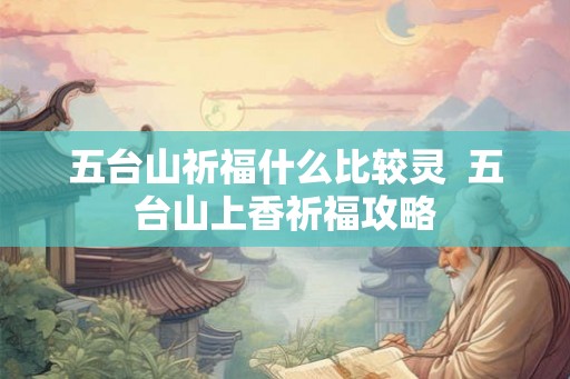 五台山祈福什么比较灵  五台山上香祈福攻略