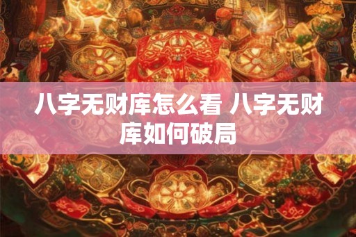 八字无财库怎么看 八字无财库如何破局