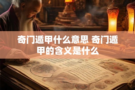 奇门遁甲什么意思 奇门遁甲的含义是什么