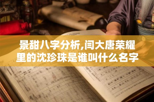 景甜八字分析,闫大唐荣耀里的沈珍珠是谁叫什么名字