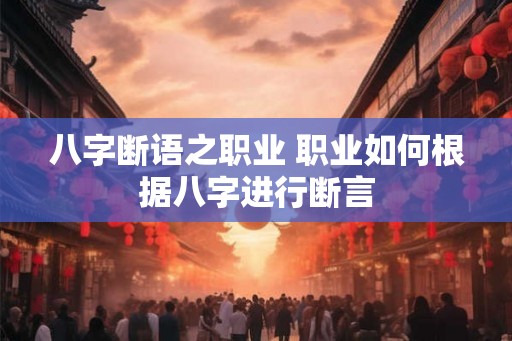 八字断语之职业 职业如何根据八字进行断言 八字断语之职业 职业如何根据八字进行断言