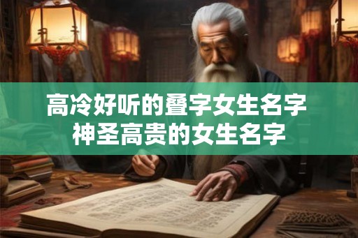 高冷好听的叠字女生名字 神圣高贵的女生名字