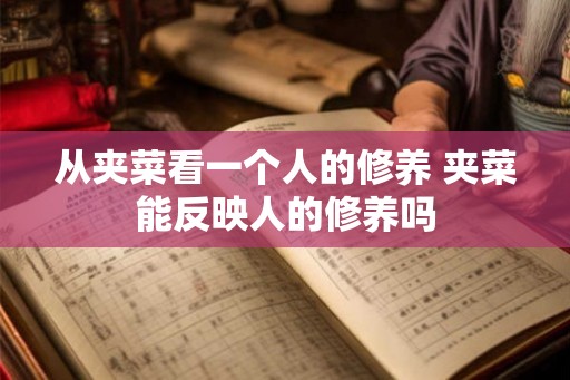 从夹菜看一个人的修养 夹菜能反映人的修养吗 从夹菜看一个人的修养 夹菜能反映人的修养吗