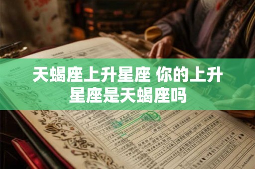 天蝎座上升星座 你的上升星座是天蝎座吗