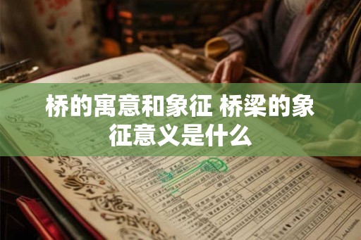 桥的寓意和象征 桥梁的象征意义是什么