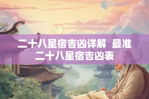 二十八星宿吉凶详解  最准二十八星宿吉凶表