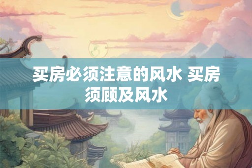 买房必须注意的风水 买房须顾及风水