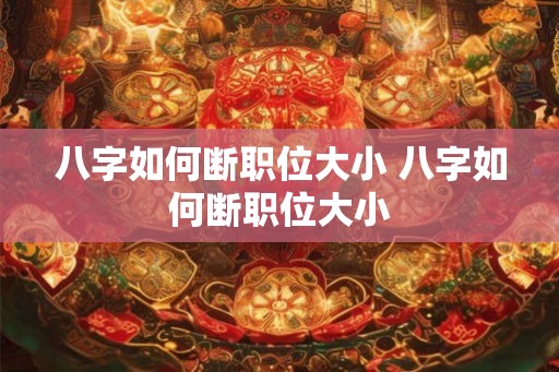 八字如何断职位大小 八字如何断职位大小