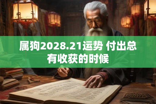 属狗2028.21运势 付出总有收获的时候 属狗2028.21运势 付出总有收获的时候