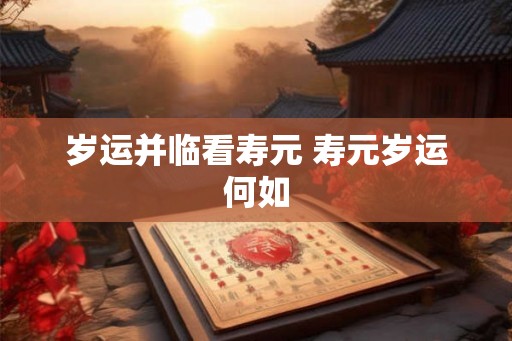 岁运并临看寿元 寿元岁运何如