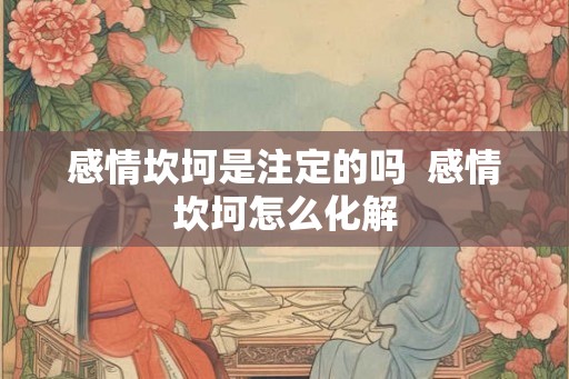 感情坎坷是注定的吗  感情坎坷怎么化解