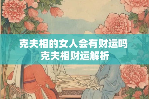 克夫相的女人会有财运吗 克夫相财运解析