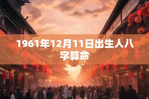 1961年12月11日出生人八字算命