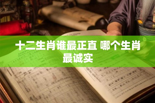 十二生肖谁最正直 哪个生肖最诚实