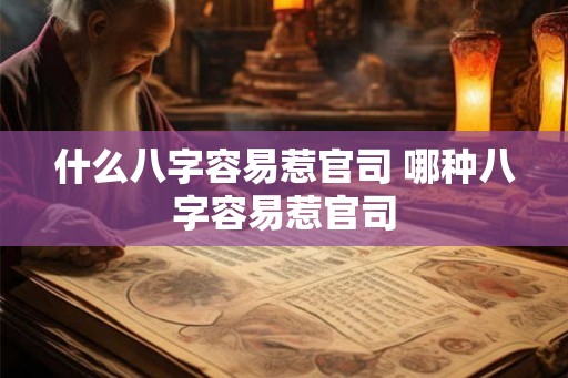 什么八字容易惹官司 哪种八字容易惹官司