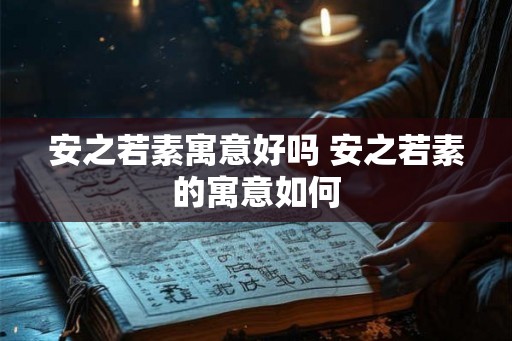 安之若素寓意好吗 安之若素的寓意如何 安之若素寓意好吗 安之若素的寓意如何