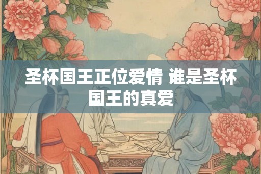 圣杯国王正位爱情 谁是圣杯国王的真爱