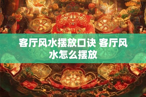 客厅风水摆放口诀 客厅风水怎么摆放