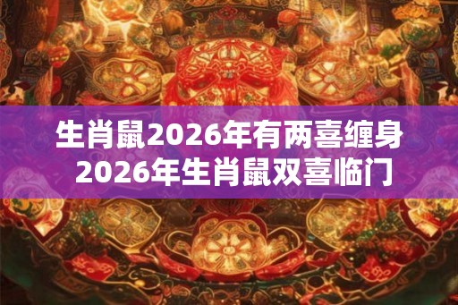 生肖鼠2026年有两喜缠身 2026年生肖鼠双喜临门