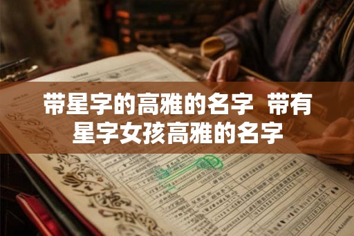带星字的高雅的名字  带有星字女孩高雅的名字