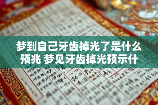 梦到自己牙齿掉光了是什么预兆 梦见牙齿掉光预示什么 梦到自己牙齿掉光了是什么预兆 梦见牙齿掉光预示什么