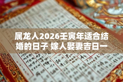 属龙人2026壬寅年适合结婚的日子 嫁人娶妻吉日一览