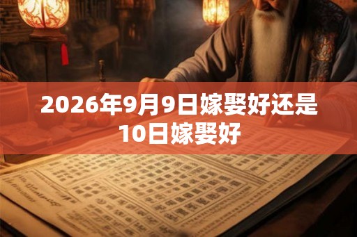 2026年9月9日嫁娶好还是10日嫁娶好