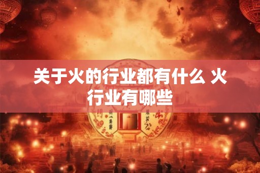 关于火的行业都有什么 火行业有哪些