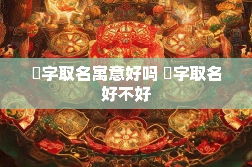 玦字取名寓意好吗 玦字取名好不好 玦字取名寓意好吗 玦字取名好不好