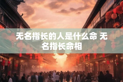 无名指长的人是什么命 无名指长命相