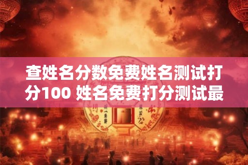 查姓名分数免费姓名测试打分100 姓名免费打分测试最准确100
