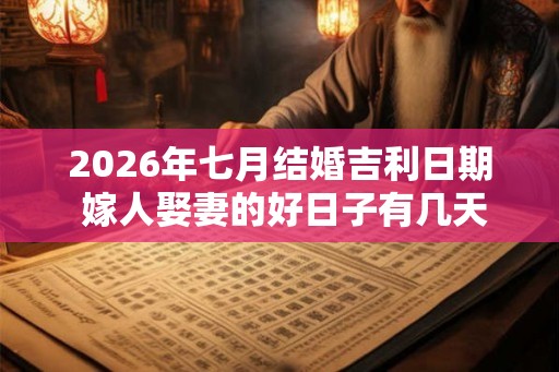 2026年七月结婚吉利日期 嫁人娶妻的好日子有几天