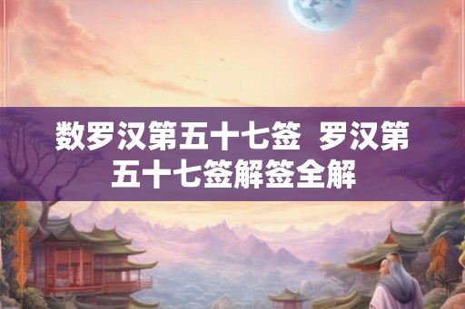 数罗汉第五十七签 罗汉第五十七签解签全解 数罗汉第五十七签 罗汉第五十七签解签全解