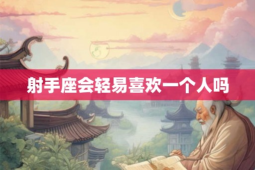 射手座会轻易喜欢一个人吗