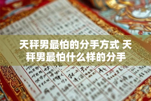 天秤男最怕的分手方式 天秤男最怕什么样的分手