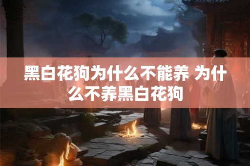 黑白花狗为什么不能养 为什么不养黑白花狗