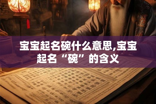 宝宝起名碗什么意思,宝宝起名“碗”的含义