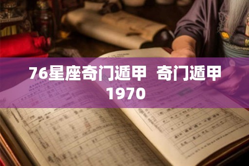 76星座奇门遁甲  奇门遁甲1970