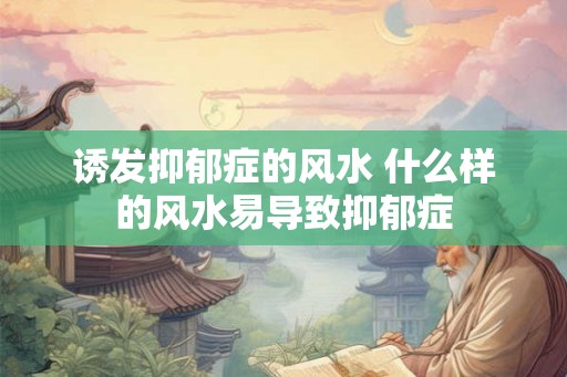 诱发抑郁症的风水 什么样的风水易导致抑郁症