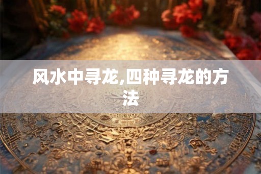 风水中寻龙,四种寻龙的方法