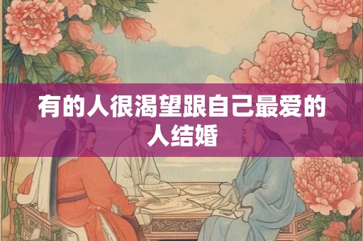 有的人很渴望跟自己最爱的人结婚 有的人很渴望跟自己最爱的人结婚