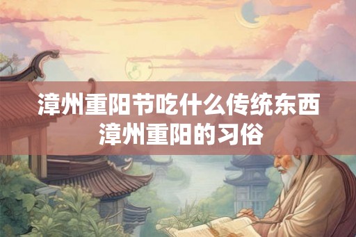 漳州重阳节吃什么传统东西 漳州重阳的习俗
