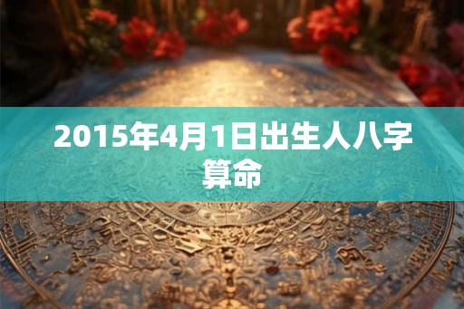 2015年4月1日出生人八字算命