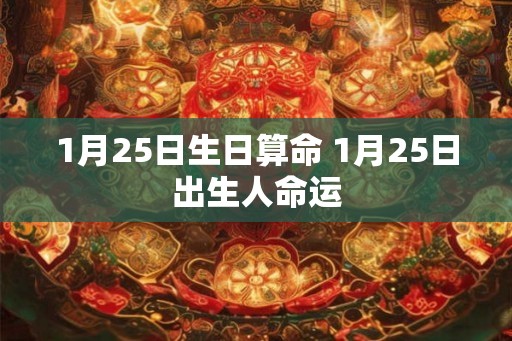 1月25日生日算命 1月25日出生人命运