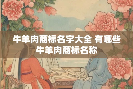 牛羊肉商标名字大全 有哪些牛羊肉商标名称