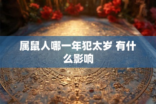属鼠人哪一年犯太岁 有什么影响