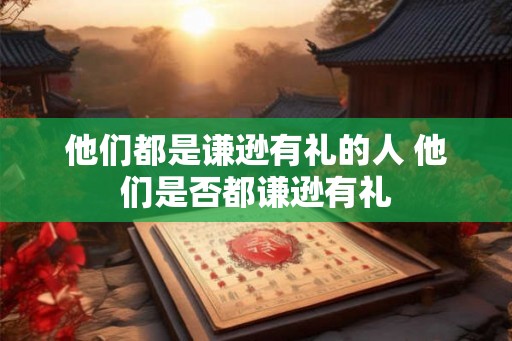 他们都是谦逊有礼的人 他们是否都谦逊有礼