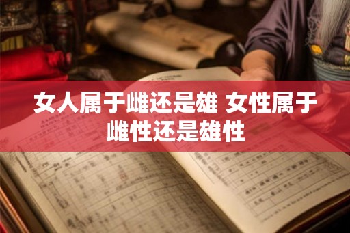 女人属于雌还是雄 女性属于雌性还是雄性