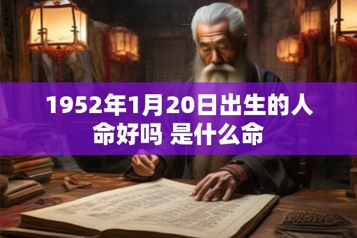 1952年1月20日出生的人命好吗 是什么命